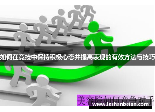如何在竞技中保持积极心态并提高表现的有效方法与技巧