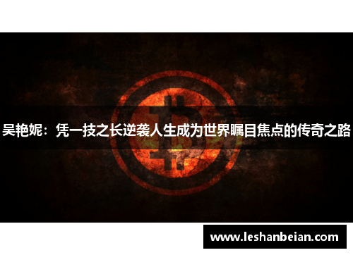 吴艳妮：凭一技之长逆袭人生成为世界瞩目焦点的传奇之路