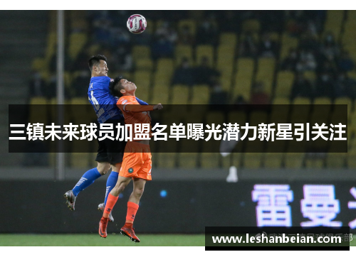三镇未来球员加盟名单曝光潜力新星引关注