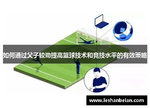 如何通过父子较劲提高篮球技术和竞技水平的有效策略