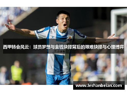 西甲转会风云：球员梦想与金钱抉择背后的艰难抉择与心理博弈