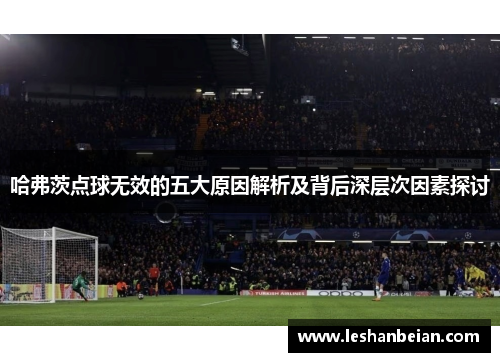 哈弗茨点球无效的五大原因解析及背后深层次因素探讨