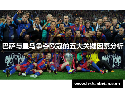 巴萨与皇马争夺欧冠的五大关键因素分析