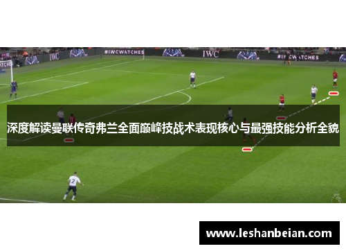 深度解读曼联传奇弗兰全面巅峰技战术表现核心与最强技能分析全貌