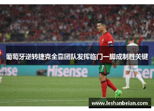葡萄牙逆转捷克全靠团队发挥临门一脚成制胜关键